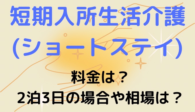 短期入所生活介護(ショートステイ)の料金は？2泊3日の場合や相場は