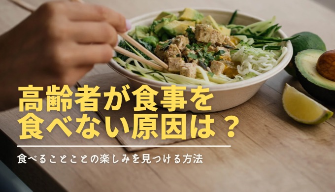 高齢者が食事を食べない原因とは？食べることの楽しみを見つける方法