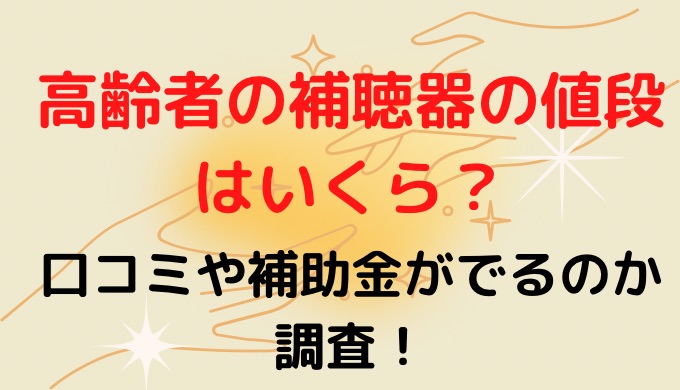 高齢者の補聴器の値段はいくら？口コミや補助金が出るのか調査!