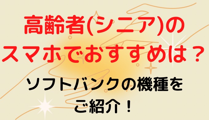 高齢者(シニア)のスマホでおすすめは？ソフトバンクの機種を紹介!