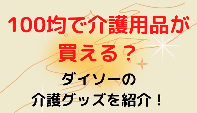 100均で介護用品が買える？ダイソーの介護グッズを紹介!