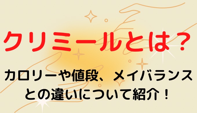 クリミールとは？カロリーや値段、メイバランスとの違いについて調査!