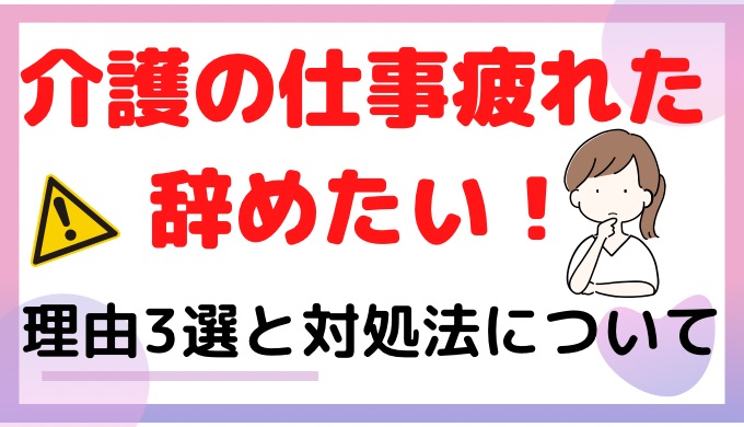 介護の仕事に疲れたので辞めたい！理由3選と対処法について紹介！