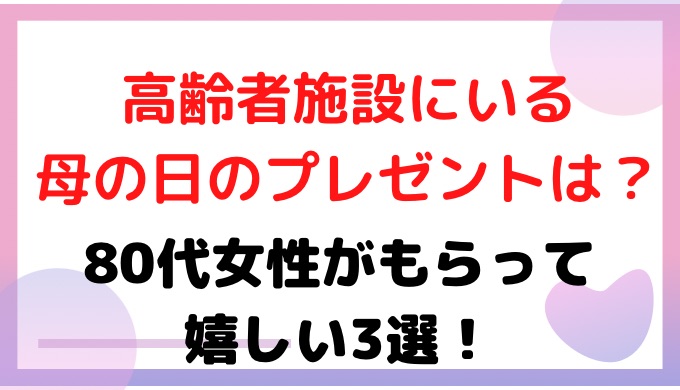 高齢者施設にいる母の日のプレゼントは?80代女性がもらって嬉しい3選!