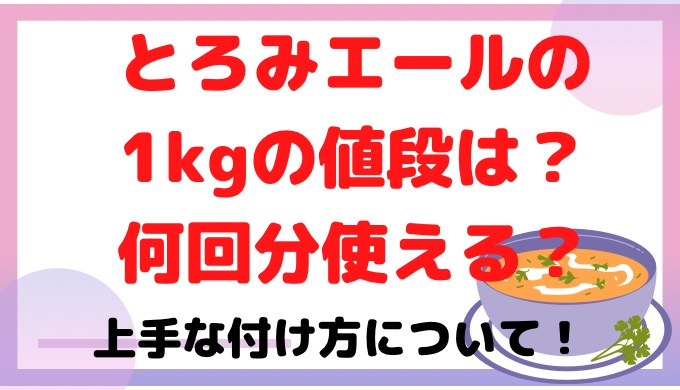 とろみエールの１kgの値段は？何回分使える？上手な付け方について！