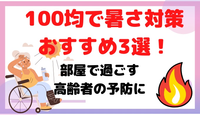 100均で暑さ対策おすすめ3選!部屋で過ごす高齢者の予防として