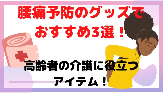 腰痛予防のグッズでおすすめ3選！高齢者の介護に役立つアイテムは？