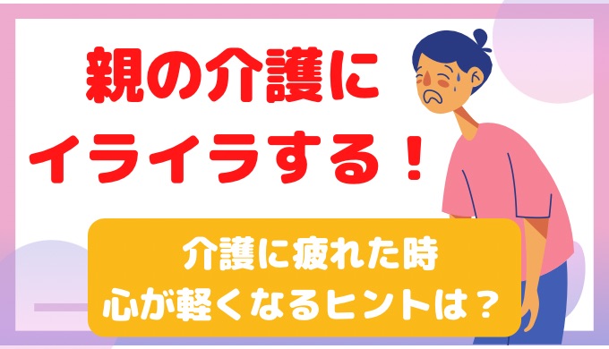 親の介護にイライラする！介護に疲れた時、心が軽くなるヒントは？