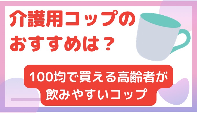 介護用コップのおすすめは?100均で買える高齢者が飲みやすいコップ