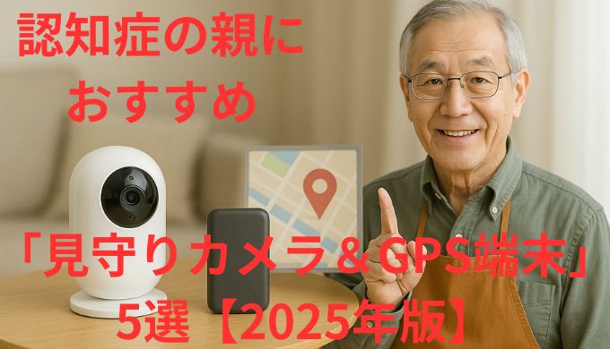 認知症の親におすすめ「見守りカメラ＆GPS端末」5選【2025年版】